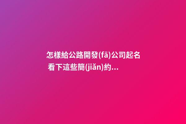 怎樣給公路開發(fā)公司起名 看下這些簡(jiǎn)約好名字-第1張-公司起名-玄機(jī)派
